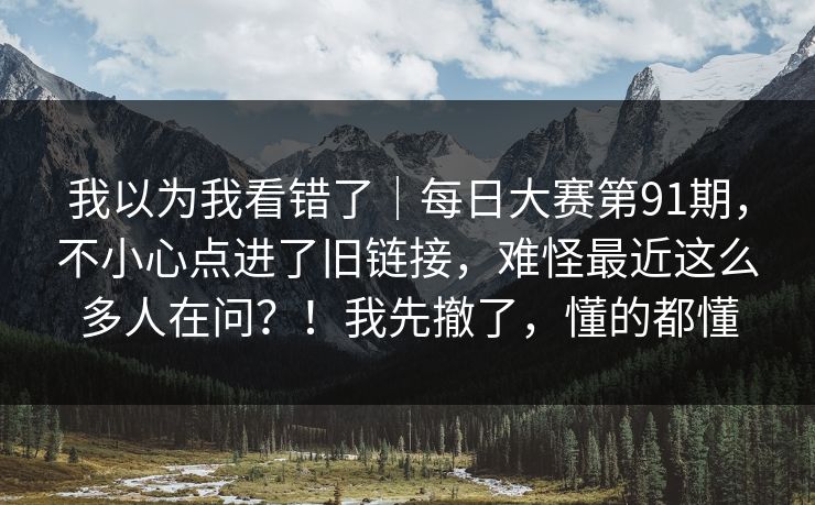 我以为我看错了｜每日大赛第91期，不小心点进了旧链接，难怪最近这么多人在问？！我先撤了，懂的都懂  第1张