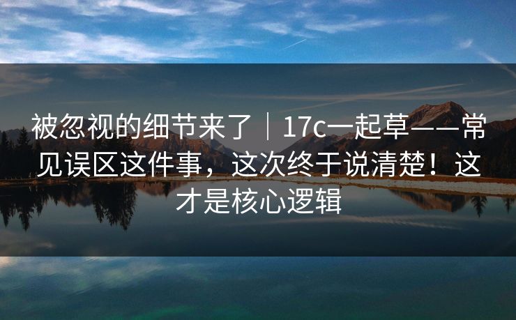 被忽视的细节来了｜17c一起草——常见误区这件事，这次终于说清楚！这才是核心逻辑  第1张