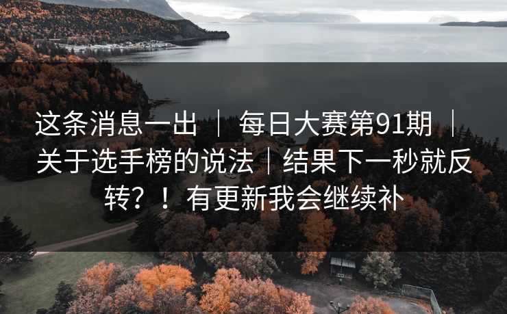 这条消息一出 ｜ 每日大赛第91期 ｜ 关于选手榜的说法｜结果下一秒就反转？！有更新我会继续补