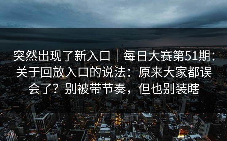 突然出现了新入口|每日大赛第51期:关于回放入口的说法:原来大家都误会了?别被带节奏,但也别装瞎 第1张 突然出现了新入口|每日大赛第51期:关于回放入口的说法:原来大家都误会了?别被带节奏,但也别装瞎 第1张