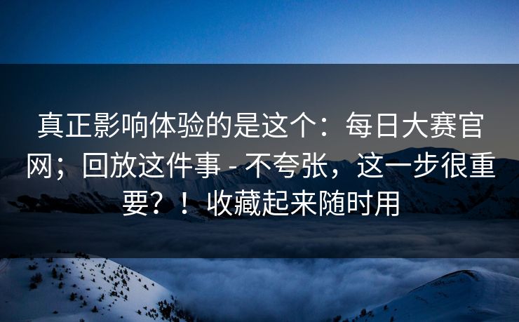 真正影响体验的是这个：每日大赛官网；回放这件事 - 不夸张，这一步很重要？！收藏起来随时用  第1张