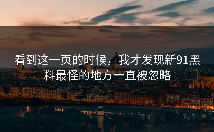 看到这一页的时候，我才发现新91黑料最怪的地方一直被忽略  第1张