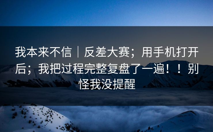 我本来不信｜反差大赛；用手机打开后；我把过程完整复盘了一遍！！别怪我没提醒  第1张