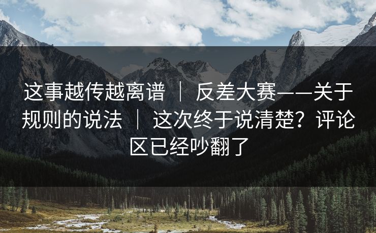 这事越传越离谱 ｜ 反差大赛——关于规则的说法 这次终于说清楚？评论区已经吵翻了  第1张